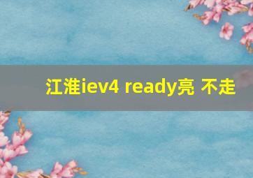 江淮iev4 ready亮 不走